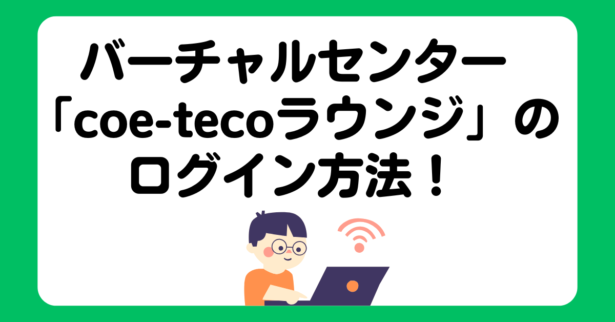 バーチャルセンター「coe-tecoラウンジ」のログイン方法!